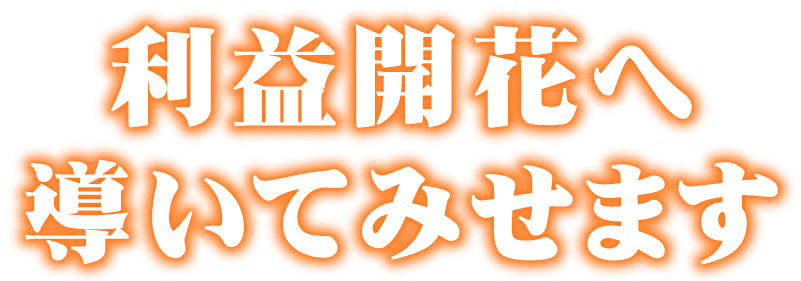 利益開花へ導いてみせます。