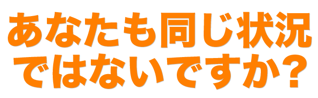 あなたも同じ状況ではないですか？