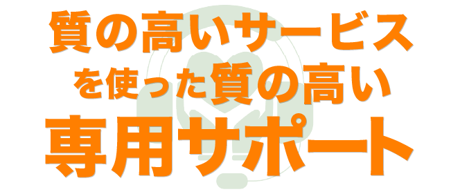 質の高いサービスを使った、質の高い専用サポート