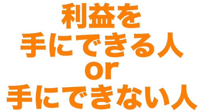 利益を手にできる人or利益を手にできない人