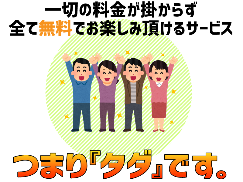 一切の料金が掛からず、全て無料でお楽しみ頂けるサービス。つまり『タダ』です。