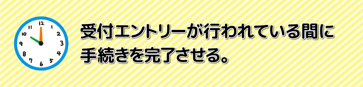 受付エントリーが行われている間に手続きを完了させる。