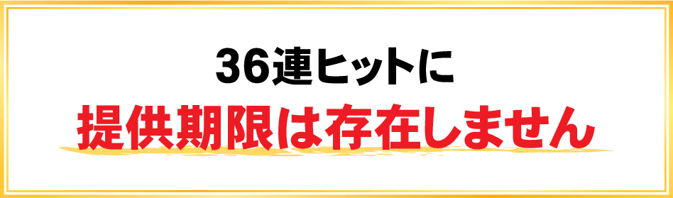 36連ヒットに提供期間は存在しません