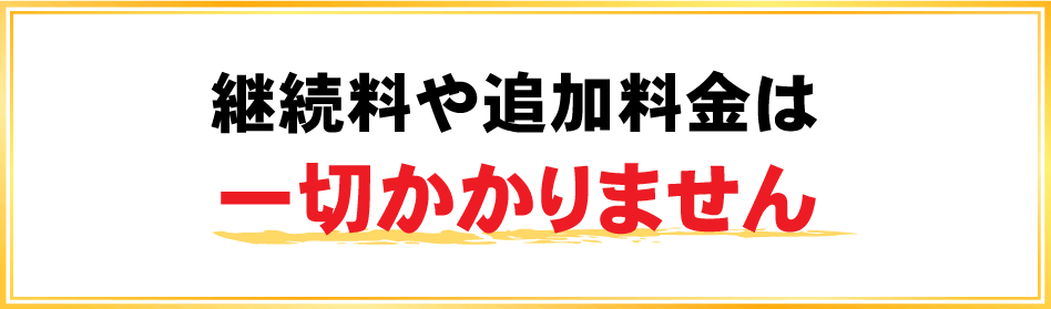 継続料や追加料金の一切は掛かりません。