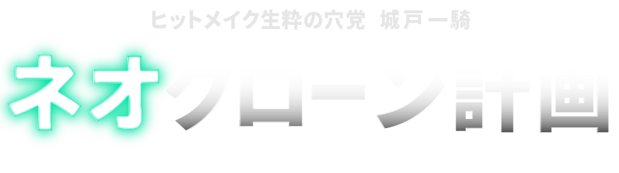 ヒットメイク生粋の穴党城戸 一騎 ネオクローン計画