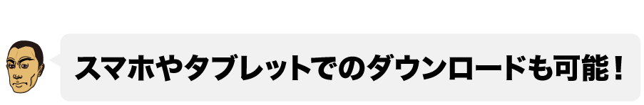 心配無用の理由３■「スマホ」や「タブレット」でのダウンロードも可能